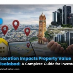 How Location Impacts Property Value in Faisalabad: A Complete Guide for Investors